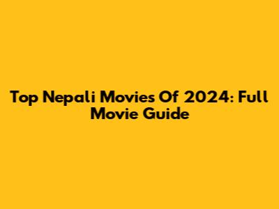 Top Nepali Movies Of 2024: Full Movie Guide