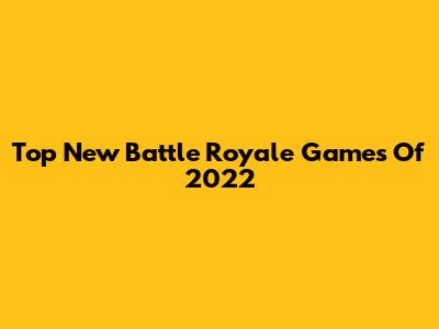 Top New Battle Royale Games Of 2022