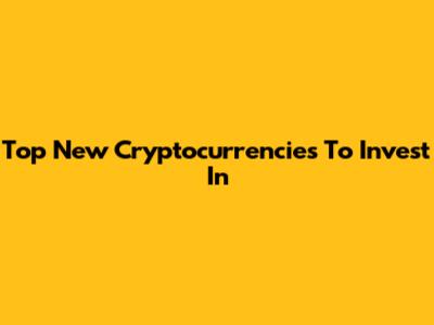 Top New Cryptocurrencies To Invest In