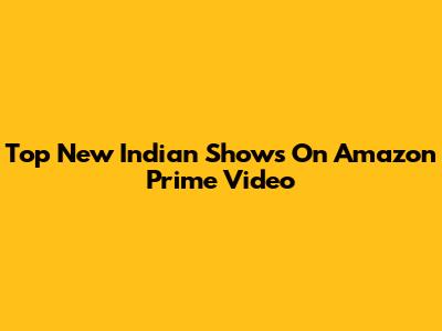Top New Indian Shows On Amazon Prime Video