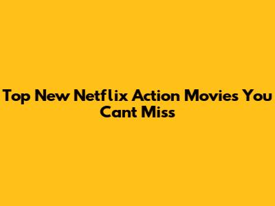 Top New Netflix Action Movies You Can't Miss