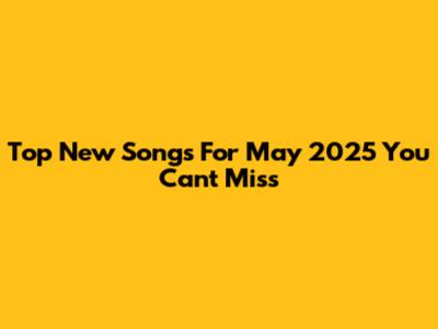Top New Songs For May 2025 You Can't Miss