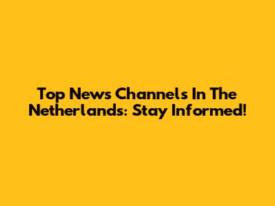 Top News Channels In The Netherlands: Stay Informed!