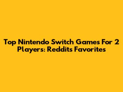 Top Nintendo Switch Games For 2 Players: Reddit's Favorites