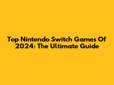 Top Nintendo Switch Games Of 2024: The Ultimate Guide
