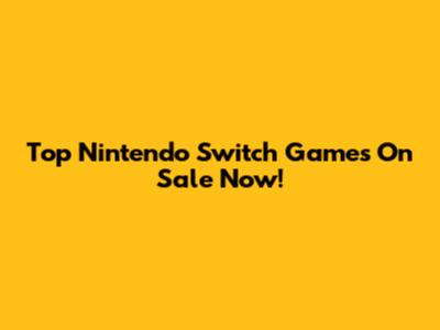 Top Nintendo Switch Games On Sale Now!