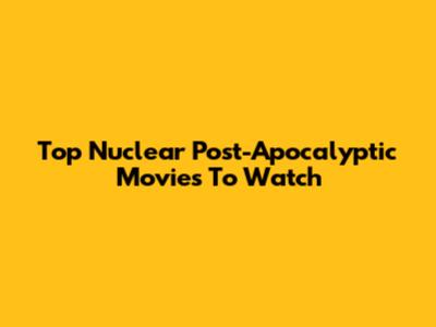 Top Nuclear Post-Apocalyptic Movies To Watch