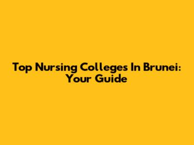 Top Nursing Colleges In Brunei: Your Guide