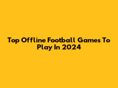 Top Offline Football Games To Play In 2024