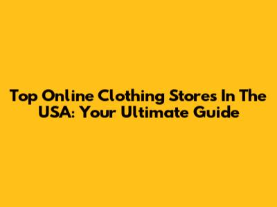 Top Online Clothing Stores In The USA: Your Ultimate Guide
