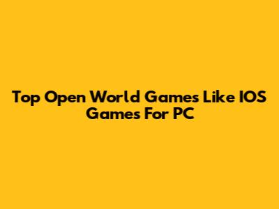 Top Open World Games Like IOS Games For PC