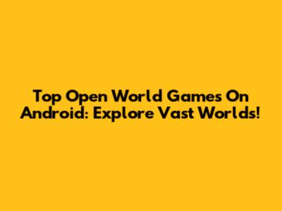 Top Open World Games On Android: Explore Vast Worlds!