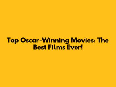 Top Oscar-Winning Movies: The Best Films Ever!