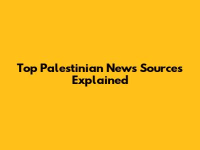 Top Palestinian News Sources Explained