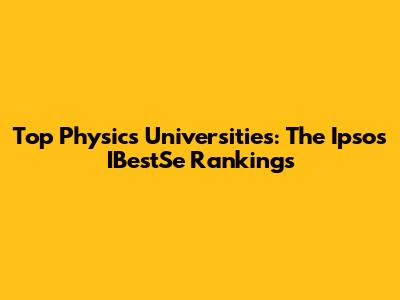 Top Physics Universities: The Ipsos IBestSe Rankings