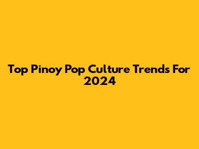 Top Pinoy Pop Culture Trends For 2024