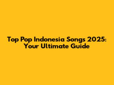 Top Pop Indonesia Songs 2025: Your Ultimate Guide