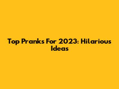 Top Pranks For 2023: Hilarious Ideas