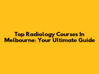 Top Radiology Courses In Melbourne: Your Ultimate Guide