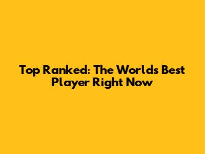 Top Ranked: The World's Best Player Right Now