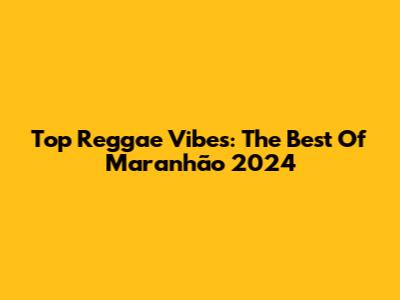 Top Reggae Vibes: The Best Of Maranhão 2024