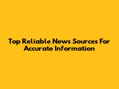Top Reliable News Sources For Accurate Information