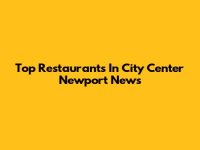 Top Restaurants In City Center Newport News