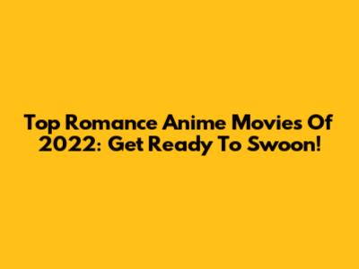 Top Romance Anime Movies Of 2022: Get Ready To Swoon!