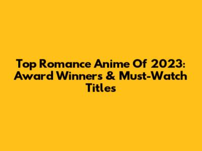 Top Romance Anime Of 2023: Award Winners & Must-Watch Titles