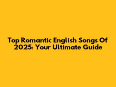 Top Romantic English Songs Of 2025: Your Ultimate Guide