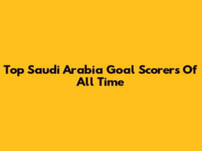Top Saudi Arabia Goal Scorers Of All Time