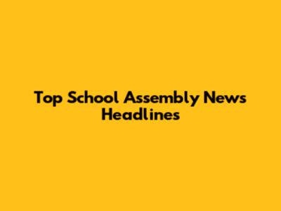 Top School Assembly News Headlines