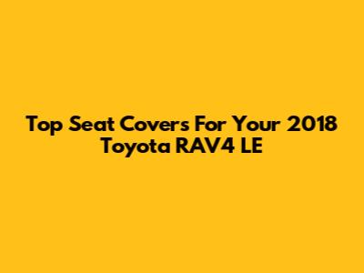 Top Seat Covers For Your 2018 Toyota RAV4 LE