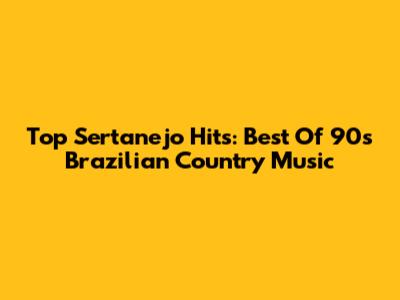 Top Sertanejo Hits: Best Of 90s Brazilian Country Music