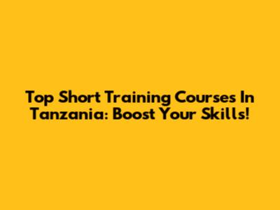 Top Short Training Courses In Tanzania: Boost Your Skills!