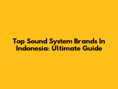 Top Sound System Brands In Indonesia: Ultimate Guide