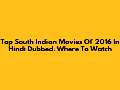 Top South Indian Movies Of 2016 In Hindi Dubbed: Where To Watch