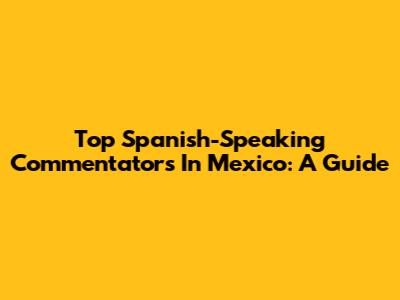 Top Spanish-Speaking Commentators In Mexico: A Guide