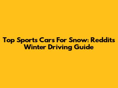 Top Sports Cars For Snow: Reddit's Winter Driving Guide