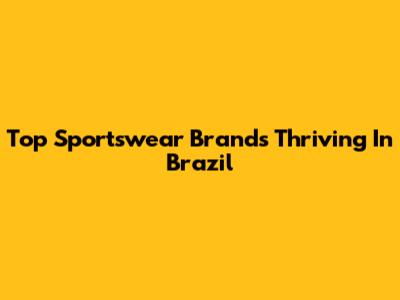 Top Sportswear Brands Thriving In Brazil