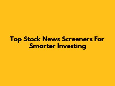 Top Stock News Screeners For Smarter Investing
