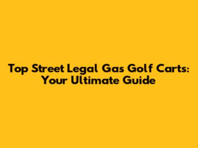 Top Street Legal Gas Golf Carts: Your Ultimate Guide