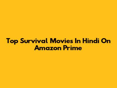 Top Survival Movies In Hindi On Amazon Prime