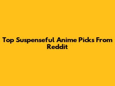 Top Suspenseful Anime Picks From Reddit