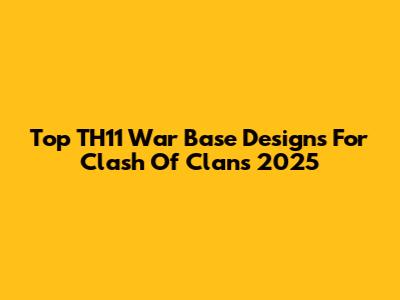 Top TH11 War Base Designs For Clash Of Clans 2025
