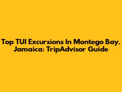 Top TUI Excursions In Montego Bay, Jamaica: TripAdvisor Guide