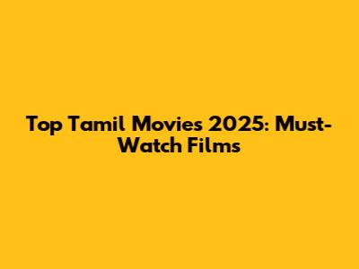 Top Tamil Movies 2025: Must-Watch Films