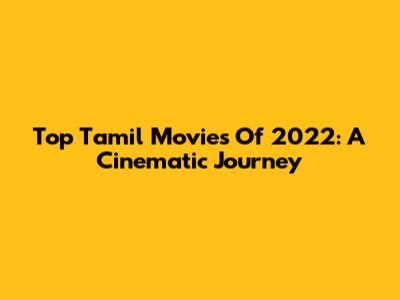 Top Tamil Movies Of 2022: A Cinematic Journey