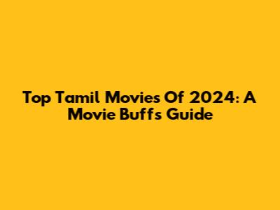 Top Tamil Movies Of 2024: A Movie Buff's Guide