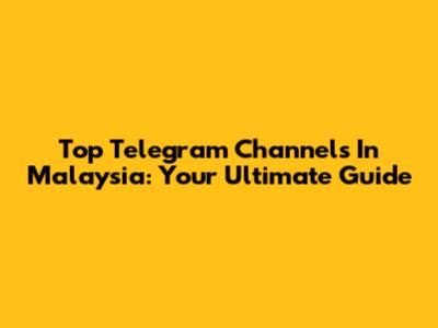 Top Telegram Channels In Malaysia: Your Ultimate Guide